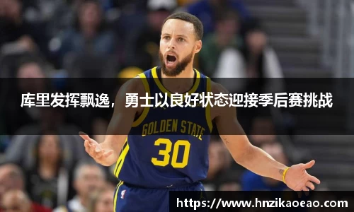 库里发挥飘逸，勇士以良好状态迎接季后赛挑战