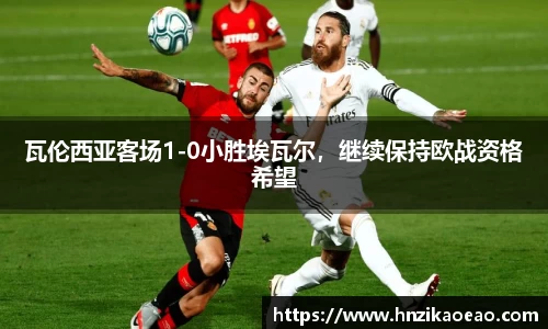 瓦伦西亚客场1-0小胜埃瓦尔，继续保持欧战资格希望