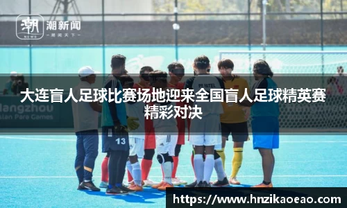 大连盲人足球比赛场地迎来全国盲人足球精英赛精彩对决
