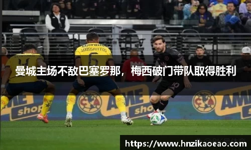 曼城主场不敌巴塞罗那，梅西破门带队取得胜利
