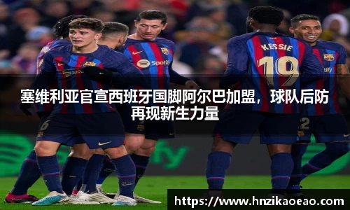 塞维利亚官宣西班牙国脚阿尔巴加盟，球队后防再现新生力量