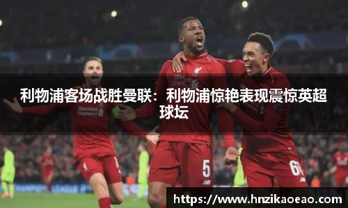 利物浦客场战胜曼联：利物浦惊艳表现震惊英超球坛