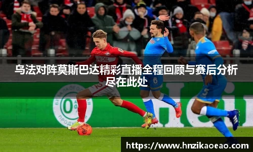 乌法对阵莫斯巴达精彩直播全程回顾与赛后分析尽在此处