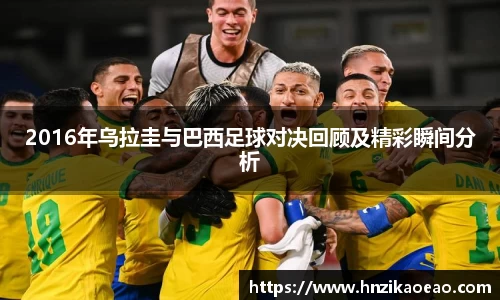 2016年乌拉圭与巴西足球对决回顾及精彩瞬间分析