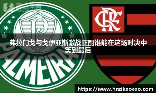 弗拉门戈与戈伊亚斯激战正酣谁能在这场对决中笑到最后