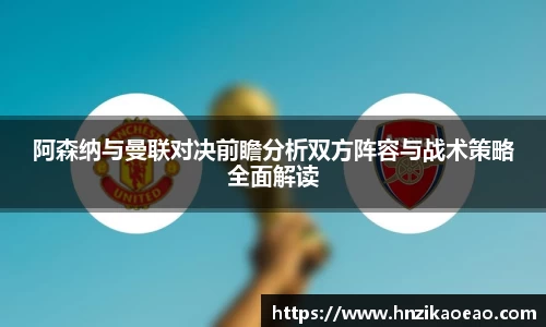 阿森纳与曼联对决前瞻分析双方阵容与战术策略全面解读