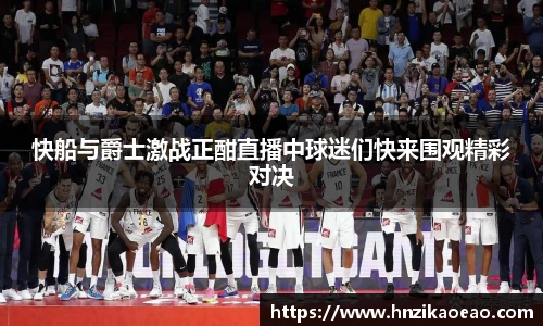 快船与爵士激战正酣直播中球迷们快来围观精彩对决