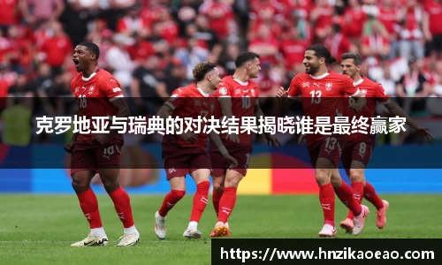 克罗地亚与瑞典的对决结果揭晓谁是最终赢家