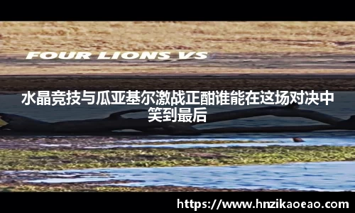 水晶竞技与瓜亚基尔激战正酣谁能在这场对决中笑到最后