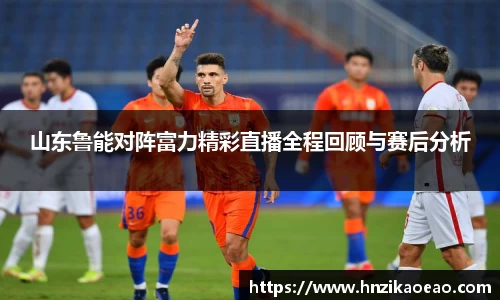 山东鲁能对阵富力精彩直播全程回顾与赛后分析