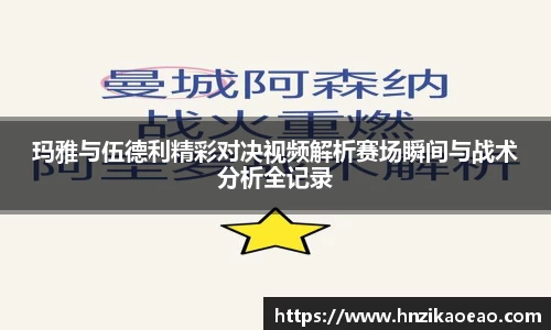 玛雅与伍德利精彩对决视频解析赛场瞬间与战术分析全记录