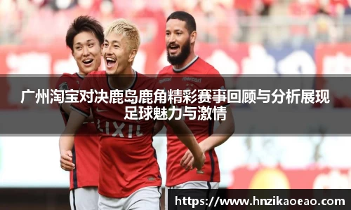 广州淘宝对决鹿岛鹿角精彩赛事回顾与分析展现足球魅力与激情