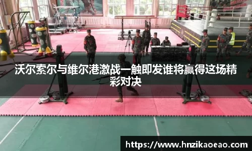 沃尔索尔与维尔港激战一触即发谁将赢得这场精彩对决