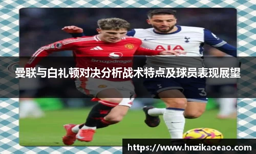 曼联与白礼顿对决分析战术特点及球员表现展望