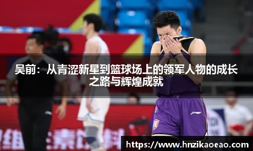 吴前：从青涩新星到篮球场上的领军人物的成长之路与辉煌成就