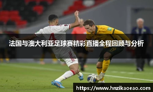 法国与澳大利亚足球赛精彩直播全程回顾与分析