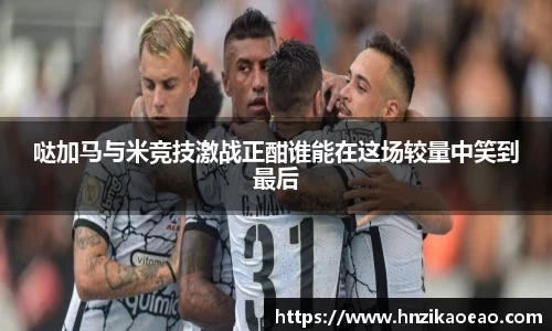 哒加马与米竞技激战正酣谁能在这场较量中笑到最后