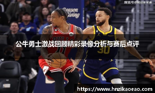 公牛勇士激战回顾精彩录像分析与赛后点评