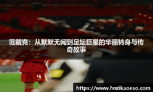 范戴克：从默默无闻到足坛巨星的华丽转身与传奇故事