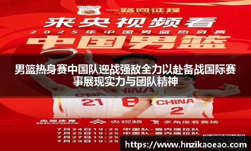 男篮热身赛中国队迎战强敌全力以赴备战国际赛事展现实力与团队精神