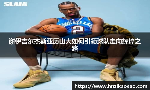 谢伊吉尔杰斯亚历山大如何引领球队走向辉煌之路