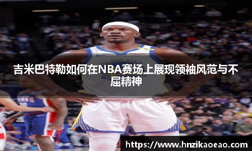 吉米巴特勒如何在NBA赛场上展现领袖风范与不屈精神