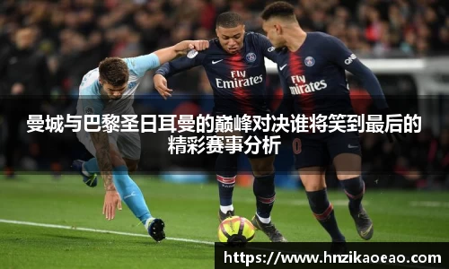曼城与巴黎圣日耳曼的巅峰对决谁将笑到最后的精彩赛事分析