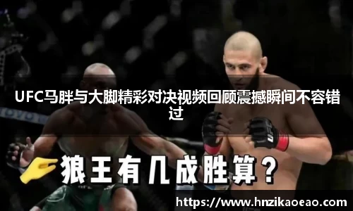 UFC马胖与大脚精彩对决视频回顾震撼瞬间不容错过
